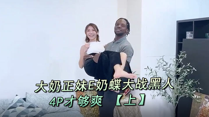 E奶蝶大奶正妹E奶蝶大战黑人_的一根黑鸡巴还不够还要来两根玩4P才够爽上
