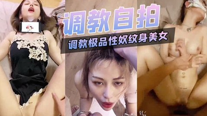 调教自拍调教极品性奴纹身美女细腰胸大被主人猛插内射.