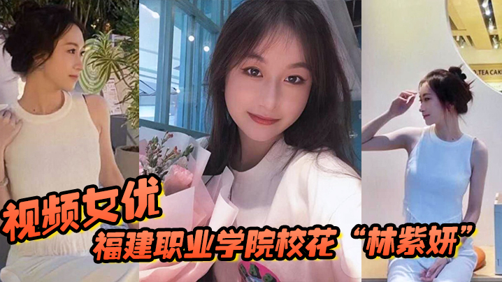福建职业学院校花林紫妍被我当视频女优每次啪啪都要.记录